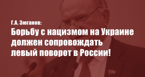 Г.А. Зюганов: Борьбу с нацизмом на Украине должен сопровождать левый поворот в России!