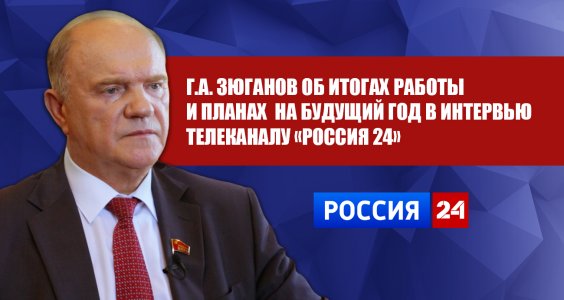 Г.А. Зюганов об итогах работы и планах на будущий год в интервью телеканалу «Россия 24»