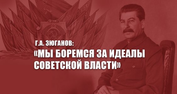 Г.А. Зюганов: «Мы боремся за идеалы Советской власти»